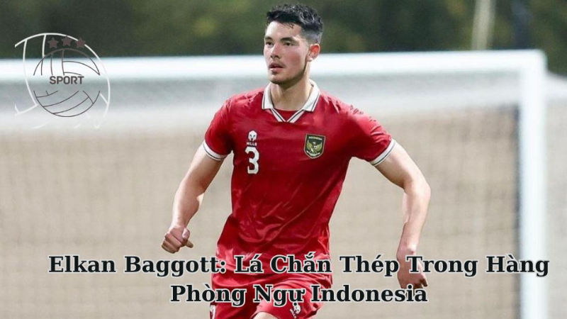 Cầu Thủ Elkan Baggott: Lá Chắn Thép Trong Hàng Phòng Ngự Indonesia