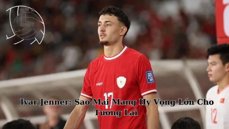 Cầu Thủ Ivar Jenner: Sao Mai Mang Hy Vọng Lớn Cho Tương Lai