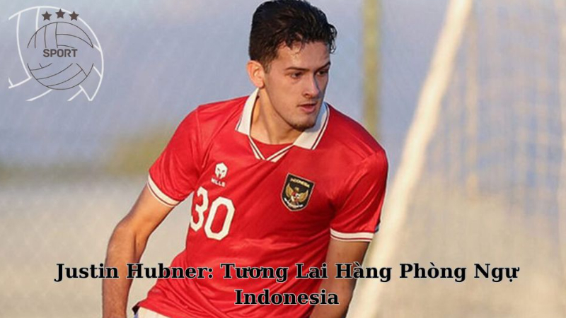 Cầu Thủ Justin Hubner: Tương Lai Hàng Phòng Ngự Indonesia