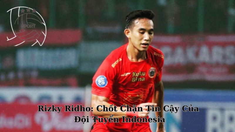 Cầu Thủ Rizky Ridho: Chốt Chặn Tin Cậy Của Đội Tuyển Indonesia